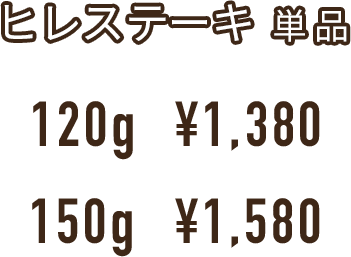 ヒレステーキ  単品 120g  ¥1,380 150g  ¥1,580