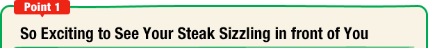 Point 1  So Exciting to See Your Steak Sizzling in front of You